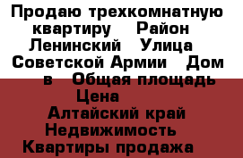 Продаю трехкомнатную квартиру  › Район ­ Ленинский › Улица ­ Советской Армии › Дом ­ 131в › Общая площадь ­ 65 › Цена ­ 240 000 - Алтайский край Недвижимость » Квартиры продажа   